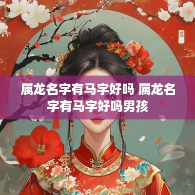 属龙名字有马字好吗 属龙名字有马字好吗男孩