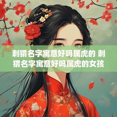 刺猬名字寓意好吗属虎的 刺猬名字寓意好吗属虎的女孩