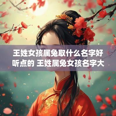 王姓女孩属兔取什么名字好听点的 王姓属兔女孩名字大全