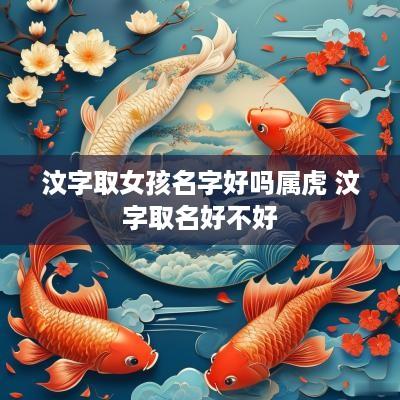 汶字取女孩名字好吗属虎 汶字取名好不好