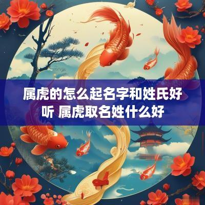 属虎的怎么起名字和姓氏好听 属虎取名姓什么好