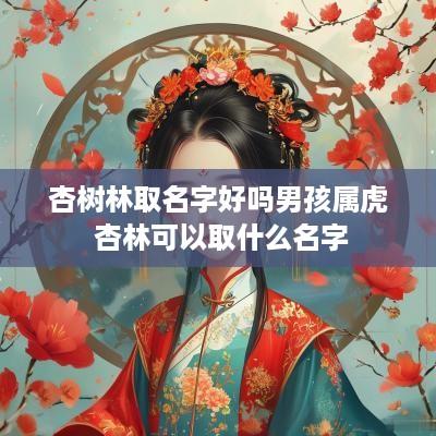 杏树林取名字好吗男孩属虎 杏林可以取什么名字