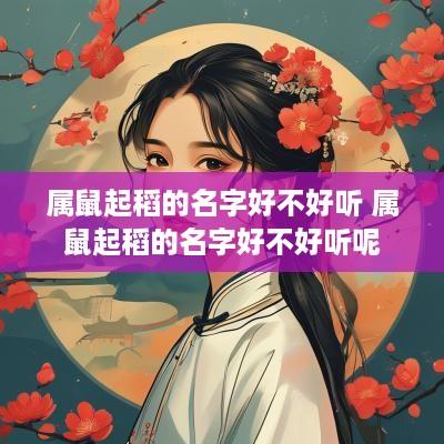 属鼠起稻的名字好不好听 属鼠起稻的名字好不好听呢