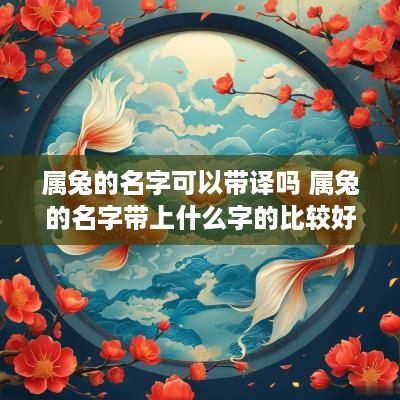 属兔的名字可以带译吗 属兔的名字带上什么字的比较好