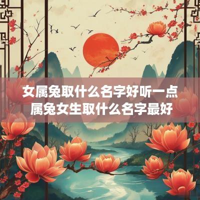 女属兔取什么名字好听一点 属兔女生取什么名字最好