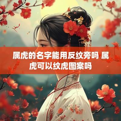 属虎的名字能用反纹旁吗 属虎可以纹虎图案吗