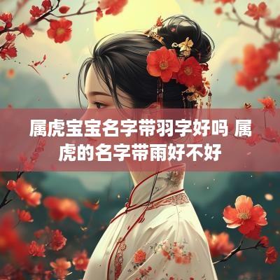 属虎宝宝名字带羽字好吗 属虎的名字带雨好不好