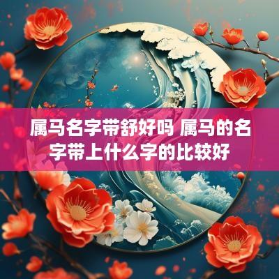 属马名字带舒好吗 属马的名字带上什么字的比较好