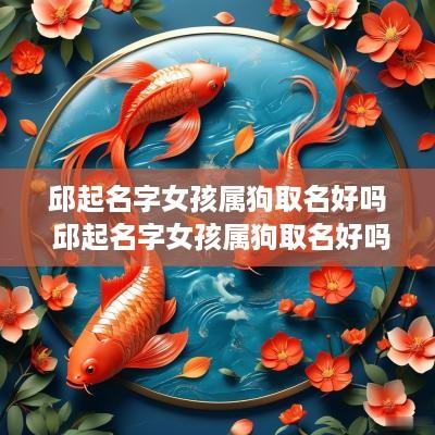 邱起名字女孩属狗取名好吗 邱起名字女孩属狗取名好吗怎么样