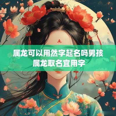 属龙可以用然字起名吗男孩 属龙取名宜用字