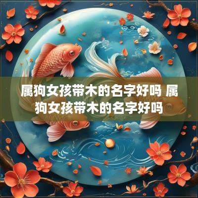 属狗女孩带木的名字好吗 属狗女孩带木的名字好吗