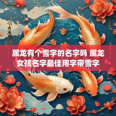 属龙有个雪字的名字吗 属龙女孩名字最佳用字带雪字