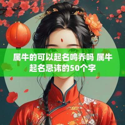 属牛的可以起名鸣乔吗 属牛起名忌讳的50个字
