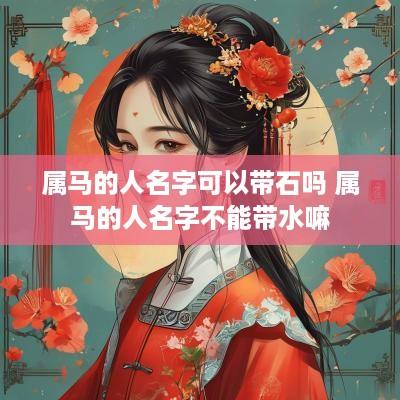 属马的人名字可以带石吗 属马的人名字不能带水嘛