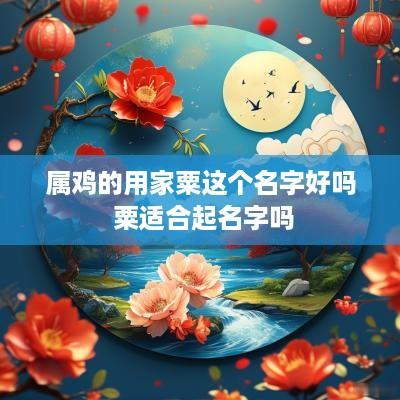 属鸡的用家粟这个名字好吗 粟适合起名字吗