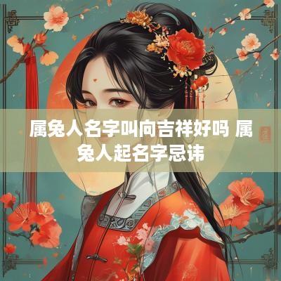 属兔人名字叫向吉祥好吗 属兔人起名字忌讳