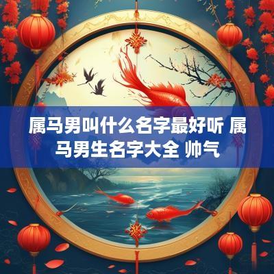 属马男叫什么名字最好听 属马男生名字大全 帅气
