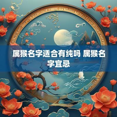 属猴名字适合有纯吗 属猴名字宜忌