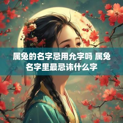 属兔的名字忌用允字吗 属兔名字里最忌讳什么字