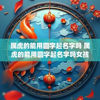 属虎的能用圆字起名字吗 属虎的能用圆字起名字吗女孩