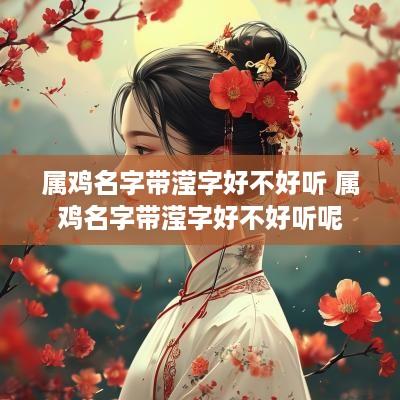 属鸡名字带滢字好不好听 属鸡名字带滢字好不好听呢