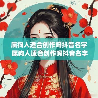 属狗人适合创作吗抖音名字 属狗人适合创作吗抖音名字女