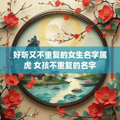 好听又不重复的女生名字属虎 女孩不重复的名字