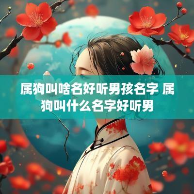 属狗叫啥名好听男孩名字 属狗叫什么名字好听男
