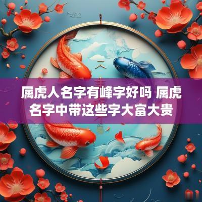 属虎人名字有峰字好吗 属虎名字中带这些字大富大贵