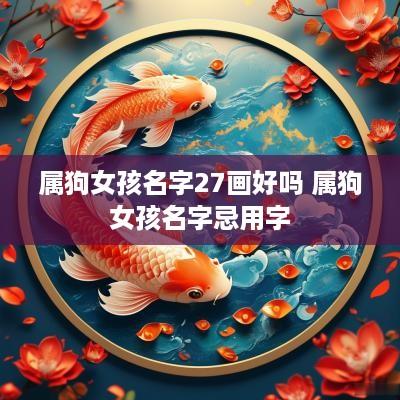 属狗女孩名字27画好吗 属狗女孩名字忌用字