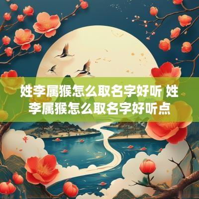 姓李属猴怎么取名字好听 姓李属猴怎么取名字好听点
