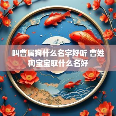 叫曹属狗什么名字好听 曹姓狗宝宝取什么名好