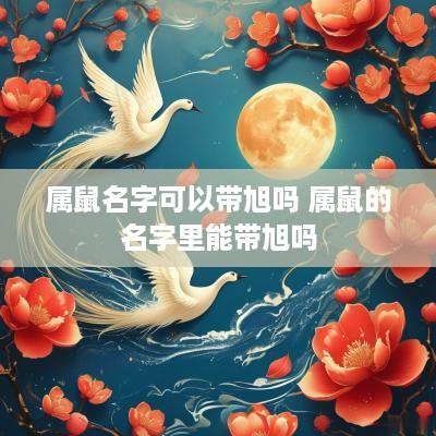 属鼠名字可以带旭吗 属鼠的名字里能带旭吗