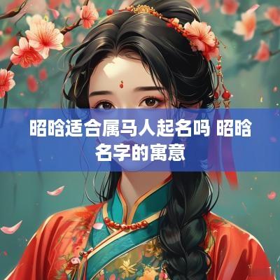 昭晗适合属马人起名吗 昭晗名字的寓意