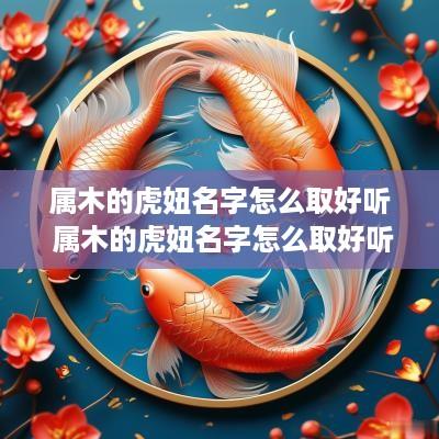 属木的虎妞名字怎么取好听 属木的虎妞名字怎么取好听点