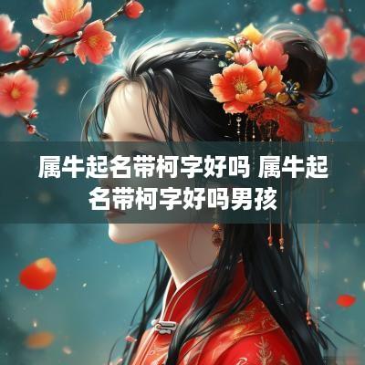 属牛起名带柯字好吗 属牛起名带柯字好吗男孩