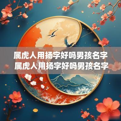 属虎人用扬字好吗男孩名字 属虎人用扬字好吗男孩名字好吗