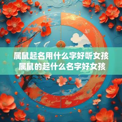 属鼠起名用什么字好听女孩 属鼠的起什么名字好女孩