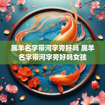 属羊名字带河字旁好吗 属羊名字带河字旁好吗女孩
