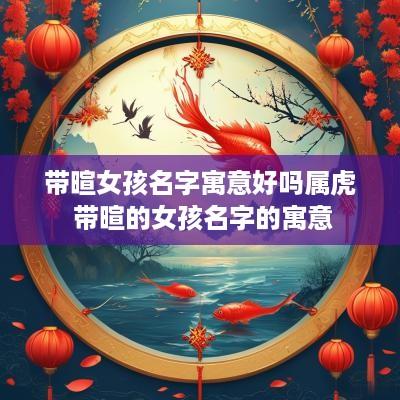 带暄女孩名字寓意好吗属虎 带暄的女孩名字的寓意
