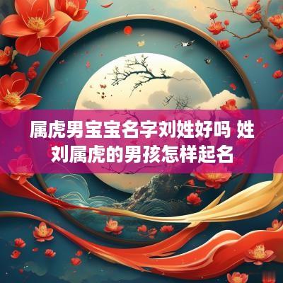 属虎男宝宝名字刘姓好吗 姓刘属虎的男孩怎样起名