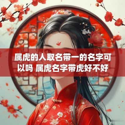 属虎的人取名带一的名字可以吗 属虎名字带虎好不好