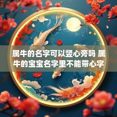 属牛的名字可以竖心旁吗 属牛的宝宝名字里不能带心字?