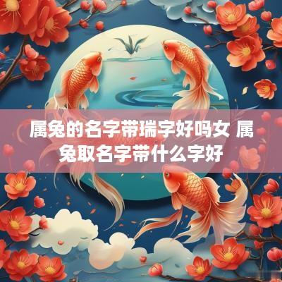 属兔的名字带瑞字好吗女 属兔取名字带什么字好
