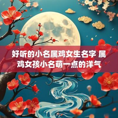 好听的小名属鸡女生名字 属鸡女孩小名萌一点的洋气