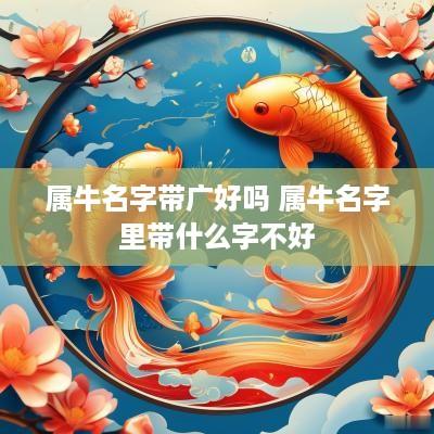 属牛名字带广好吗 属牛名字里带什么字不好