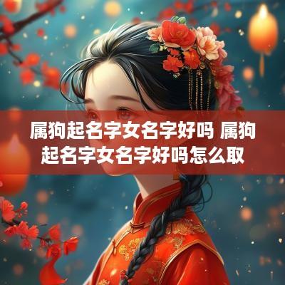 属狗起名字女名字好吗 属狗起名字女名字好吗怎么取