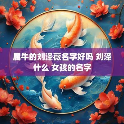 属牛的刘泽薇名字好吗 刘泽什么 女孩的名字