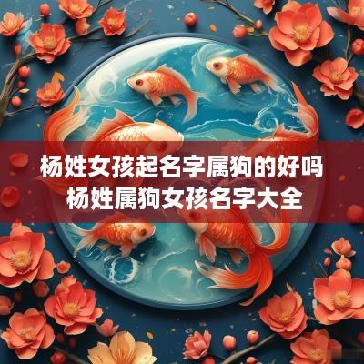 杨姓女孩起名字属狗的好吗 杨姓属狗女孩名字大全