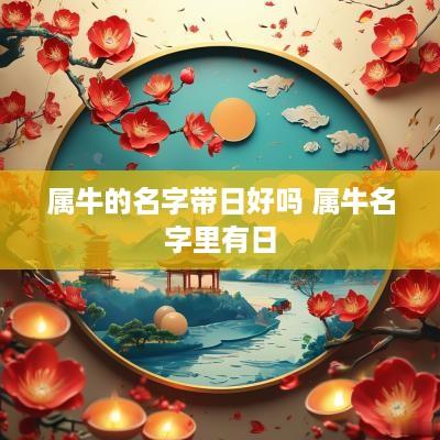 属牛的名字带日好吗 属牛名字里有日